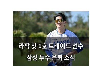 라팍 첫 1호 트레이드 선수 삼성 투수 은퇴 소식