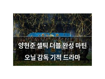 양현준 셀틱 더블 완성 마틴 오닐 감독 기적 드라마