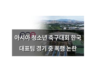 아시아 청소년 축구대회 한국 대표팀 경기 중 폭행 논란