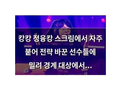 캉캉 정융캉 스크림에서 자주 붙어 전략 바꾼 선수들에 밀려 경계 대상에서 떨어짐