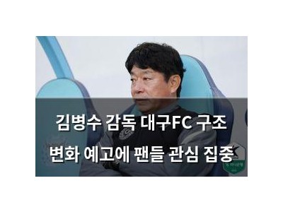 김병수 감독 대구FC 구조 변화 예고에 팬들 관심 집중