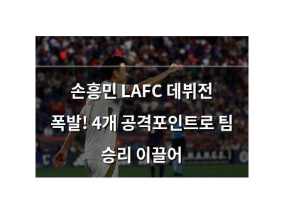 손흥민 LAFC 데뷔전 폭발! 4개 공격포인트로 팀 승리 이끌어