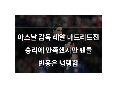 아스날 감독 레알 마드리드전 승리에 만족했지만 팬들 반응은 냉랭함