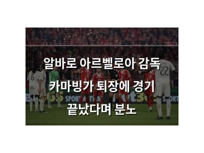 알바로 아르벨로아 감독 카마빙가 퇴장에 경기 끝났다며 분노