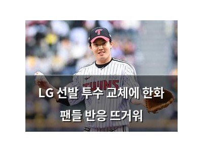 LG 선발 투수 교체에 한화 팬들 반응 뜨거워