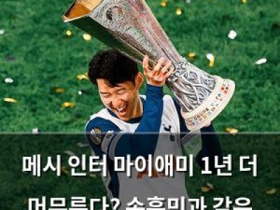 메시 인터 마이애미 1년 더 머무른다? 손흥민과 같은 무대 기대되나