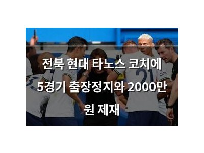 전북 현대 타노스 코치에 5경기 출장정지와 2000만 원 제재