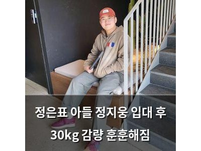 정은표 아들 정지웅 입대 후 30kg 감량 훈훈해짐