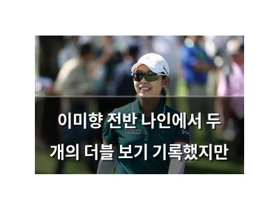 이미향 전반 나인에서 두 개의 더블 보기 기록했지만