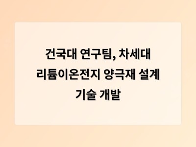 건국대 연구팀, 차세대 리튬이온전지 양극재 설계 기술 개발