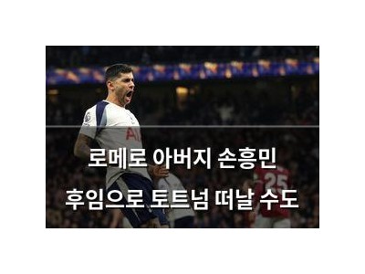 로메로 아버지 손흥민 후임으로 토트넘 떠날 수도