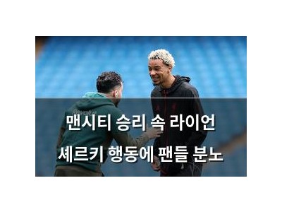 맨시티 승리 속 라이언 셰르키 행동에 팬들 분노