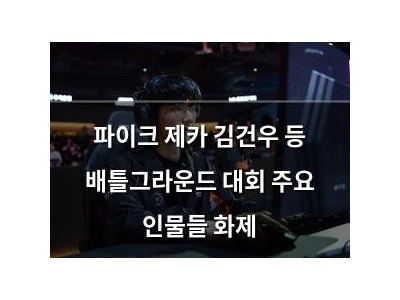 파이크 제카 김건우 등 배틀그라운드 대회 주요 인물들 화제