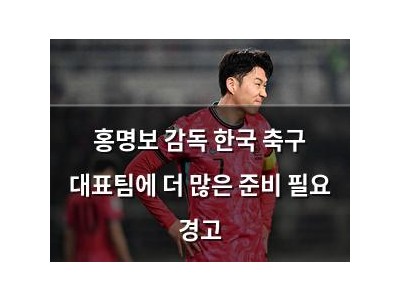 홍명보 감독 한국 축구 대표팀에 더 많은 준비 필요 경고