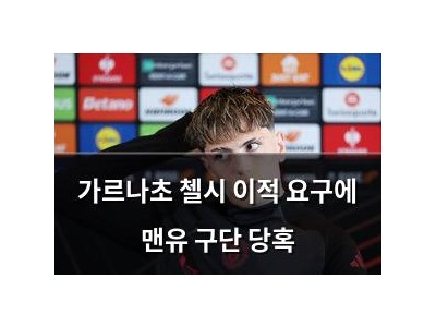 가르나초 첼시 이적 요구에 맨유 구단 당혹