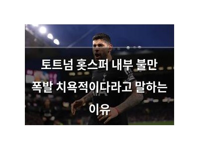 토트넘 홋스퍼 내부 불만 폭발 치욕적이다라고 말하는 이유