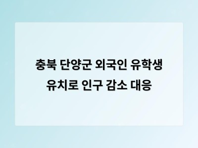 단양군 외국인 유학생 유치로 인구 감소와 일손 부족 대응 시도