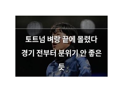 토트넘 벼랑 끝에 몰렸다 경기 전부터 분위기 안 좋은 듯