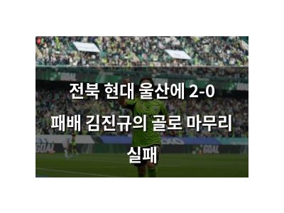 전북 현대 울산에 2-0 패배 김진규의 골로 마무리 실패