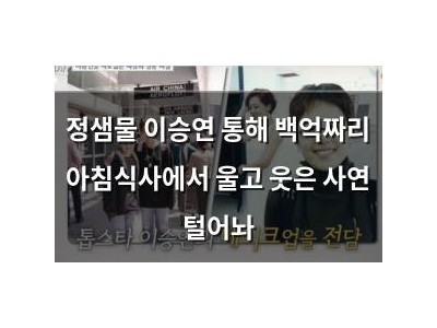 정샘물 이승연 통해 백억짜리 아침식사에서 울고 웃은 사연 털어놔