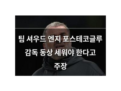 팀 셔우드 엔지 포스테코글루 감독 동상 세워야 한다고 주장