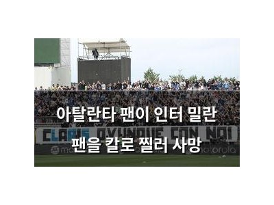 아탈란타 팬이 인터 밀란 팬을 칼로 찔러 사망