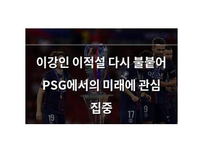 이강인 이적설 다시 불붙어 PSG에서의 미래에 관심 집중