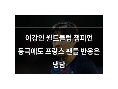 이강인 월드클럽 챔피언 등극에도 프랑스 팬들 반응은 냉담