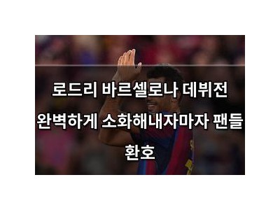 로드리 바르셀로나 데뷔전 완벽하게 소화해내자마자 팬들 환호