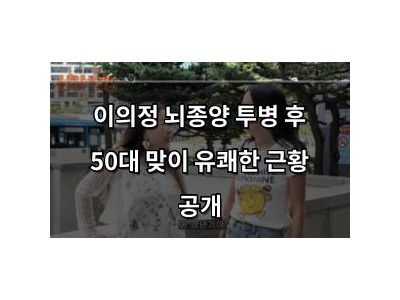 이의정 뇌종양 투병 후 50대 맞이 유쾌한 근황 공개